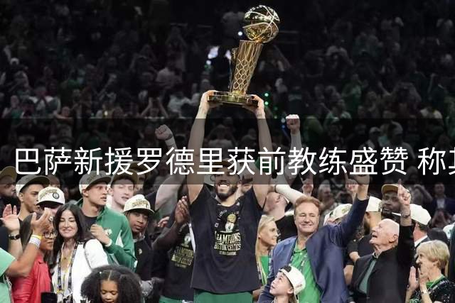 巴萨新援罗德里获前教练盛赞 称其天赋出众且适应力强