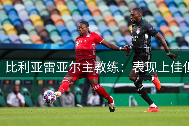 比利亚雷亚尔主教练：表现上佳但惜败，防守端亟待提升