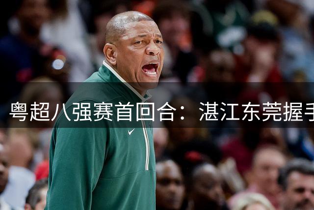 粤超八强赛首回合：湛江东莞握手言和，次回合定晋级